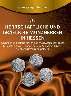 bokomslag Herrschaftliche und gräfliche Münzherren in Hessen: Gedanken und Betrachtungen zum Münzwesen der Häuser Falkenstein, Solms, Hanau, Eppstein, Königstei