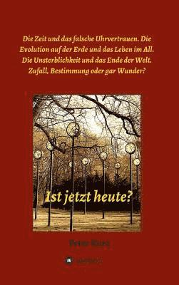 bokomslag Ist jetzt heute?: Die Zeit und das falsche Uhrvertrauen. Die Evolution auf der Erde und das Leben im All. Die Unsterblichkeit und das En