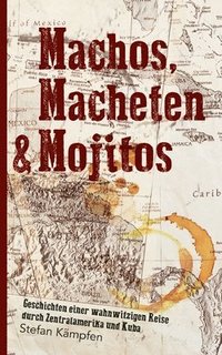 bokomslag Machos, Macheten & Mojitos: Geschichten einer wahnwitzigen Reise durch Zentralamerika und Kuba
