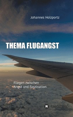 Johannes Holzportz - Thema Flugangst: Fliegen zwischen Angst und Faszination, Inbunden
