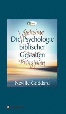 Neville Lancelot Goddard - Die geheime Psychologie biblischer Prinzipien, Inbunden