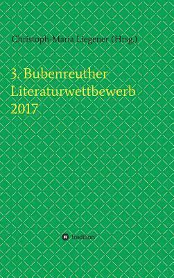 Christoph-Maria Liegener, Franziska Lachnit, Walther Spyra, Christoph-Maria Liegener, Gerhard Gerstendörfer, Helge Hommers, Susanne Ulri, Michael, Christoph-Maria Liegener, Christoph-Maria Liegener - 3. Bubenreuther Literaturwettbewerb 2017, Inbunden