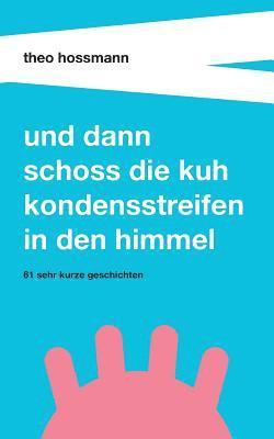 Theo Hossmann - Und dann schoss die Kuh Kondensstreifen in den Himmel, Häftad