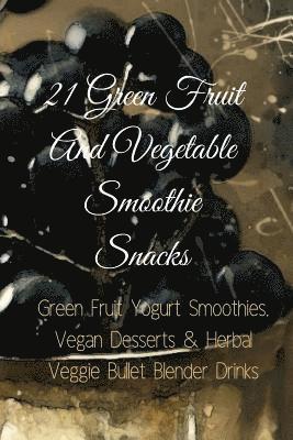 bokomslag 21 Green Fruit And Vegetable Smoothie Snacks