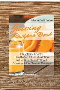 bokomslag Juicing Recipes Book For Vitality, Energy, Health And Fitness Nutrition 14 Healthy Clean Eating & Drinking Juice Cleanse Recipes