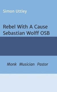 bokomslag Rebel With A Cause - Sebastian Wolff OSB