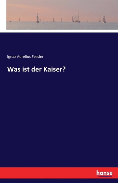 Ignaz Aurelius Fessler - Was ist der Kaiser?, Häftad