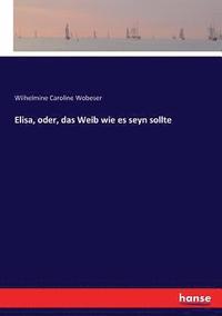 bokomslag Elisa, oder, das Weib wie es seyn sollte