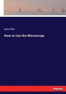 John Phin - How to Use the Microscope, Häftad