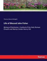 bokomslag Life of Blessed John Fisher: Bishop of Rochester, Cardinal of the Holy Roman Church and Martyr Under Henry VIII