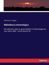 bokomslag Bibliotheca entomologica: Die Litteratur über d. ganze Gebiet d. Entomologie bis zum Jahre 1862 - Erster Band A-M