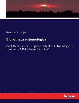 Bibliotheca entomologica: Die Litteratur über d. ganze Gebiet d. Entomologie bis zum Jahre 1862 - Erster Band A-M 1