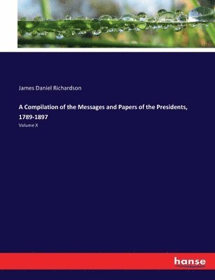 Compilation of the Messages and Papers of the Presidents, 1789-1897