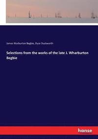 bokomslag Selections from the works of the late J. Wharburton Begbie