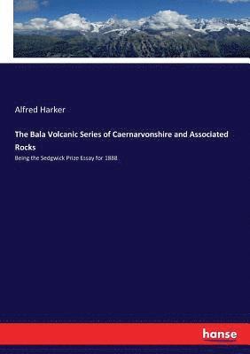 Alfred Harker - Bala Volcanic Series of Caernarvonshire and Associated Rocks, Häftad