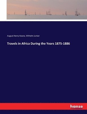 Travels in Africa During the Years 1875-1886 1