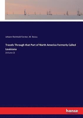 M Bossu, John Reinhold Forster - Travels Through that Part of North America Formerly Called Louisiana, Häftad