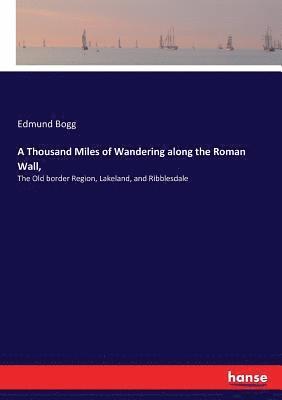 Edmund Bogg - Thousand Miles of Wandering along the Roman Wall,, Häftad