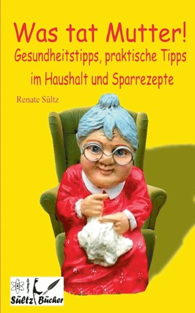 bokomslag Was tat Mutter! Gesundheitstipps, praktische Tipps im Haushalt und Sparrezepte