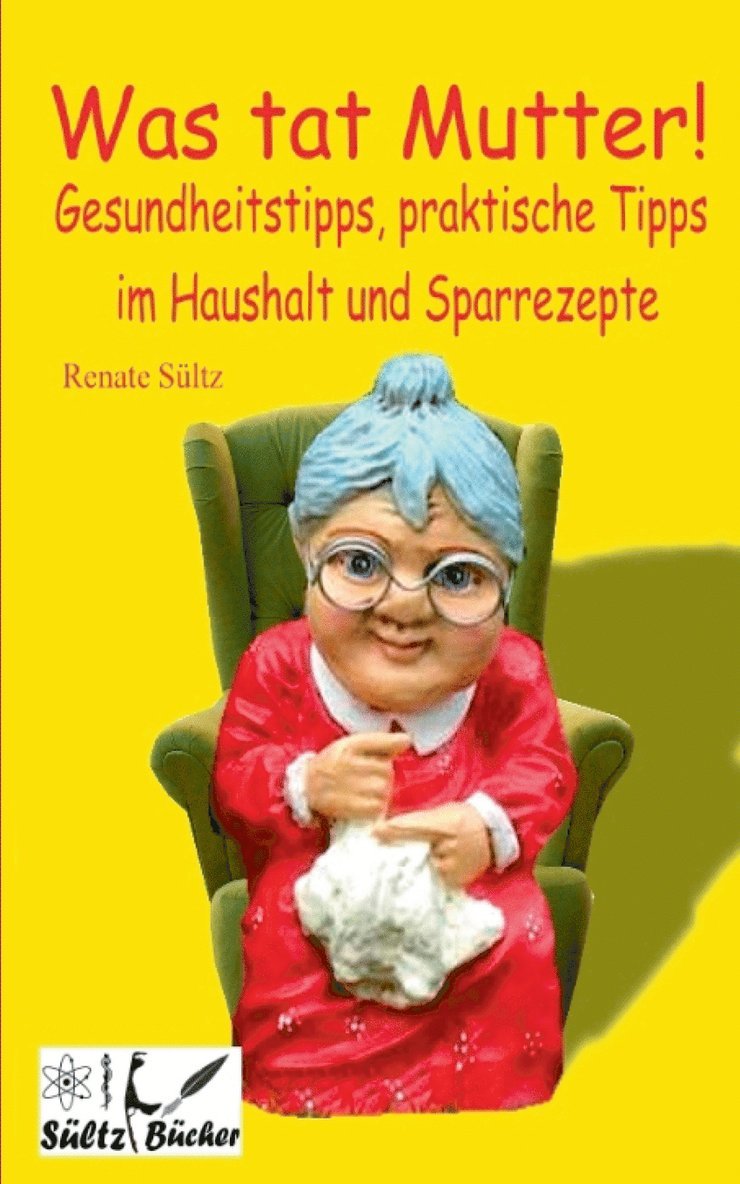 Was tat Mutter! Gesundheitstipps, praktische Tipps im Haushalt und Sparrezepte 1