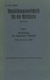 bokomslag H.Dv. 200/4 Ausbildungsvorschrift fur die Artillerie - Heft 4 Ausbildung der bespannten Batterie - Vom 25. Januar 1934