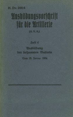 bokomslag H.Dv. 200/4 Ausbildungsvorschrift fur die Artillerie - Heft 4 Ausbildung der bespannten Batterie - Vom 25. Januar 1934