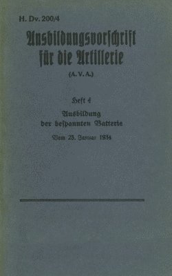 H.Dv. 200/4 Ausbildungsvorschrift fur die Artillerie - Heft 4 Ausbildung der bespannten Batterie - Vom 25. Januar 1934 1