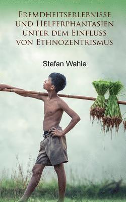 Stefan Wahle - Fremdheitserlebnisse und Helferphantasien unter dem Einfluss von Ethnozentrismus, Häftad