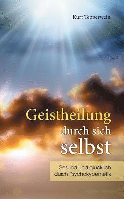 Kurt Tepperwein - Geistheilung durch sich selbst: Gesund und glücklich durch Psychokybernetik und Hypnomeditation, Häftad