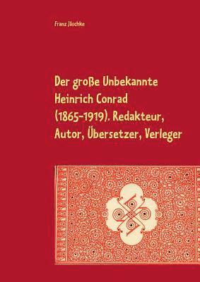 große Unbekannte Heinrich Conrad (1865-1919). Redakteur, Autor, Übersetzer, Verleger 1