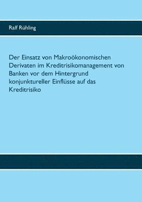 bokomslag Der Einsatz von Makrokonomischen Derivaten im Kreditrisikomanagement von Banken vor dem Hintergrund konjunktureller Einflsse auf das Kreditrisiko