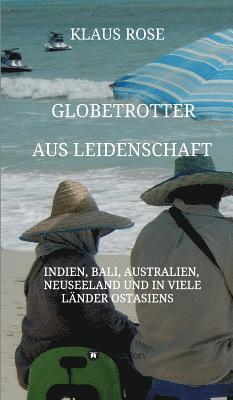 Klaus Rose - Globetrotter aus Leidenschaft: Eine Reise nach Indien, Bali, Australien, Neuseeland und in viele Länder Ostasiens, Inbunden