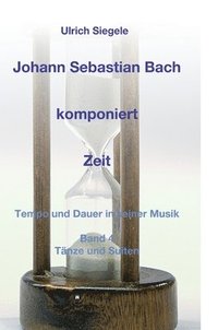 bokomslag Johann Sebastian Bach komponiert Zeit: Tempo und Dauer in seiner Musik, Band 4: Tänze und Suiten