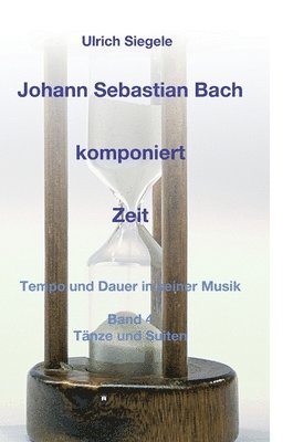 bokomslag Johann Sebastian Bach komponiert Zeit: Tempo und Dauer in seiner Musik, Band 4: Tänze und Suiten