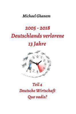 bokomslag 2005 - 2018: Deutschlands verlorene 13 Jahre: Teil 4: Deutsche Wirtschaft Quo vadis?