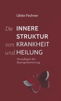 bokomslag Die innere Struktur von Krankheit und Heilung: Grundlagen der Reprogrammierung