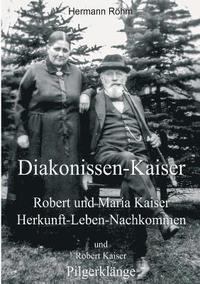 bokomslag Diakonissen-Kaiser: Robert und Maria Kaiser, Herkunft - Leben - Nachkommen, und Robert Kaiser, Pilgerklänge