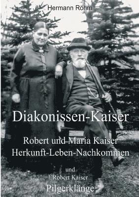 Diakonissen-Kaiser: Robert und Maria Kaiser, Herkunft - Leben - Nachkommen, und Robert Kaiser, Pilgerklänge 1