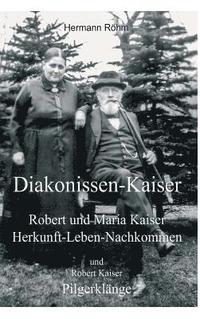bokomslag Diakonissen-Kaiser: Robert und Maria Kaiser, Herkunft - Leben - Nachkommen, und Robert Kaiser, Pilgerklänge
