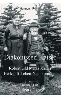 Diakonissen-Kaiser: Robert und Maria Kaiser, Herkunft - Leben - Nachkommen, und Robert Kaiser, Pilgerklänge 1