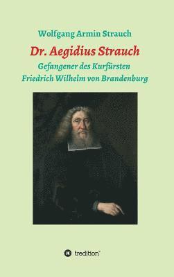 Dr. Aegidius Strauch: Gefangener des Kurfürsten Friedrich Wilhelm von Brandenburg