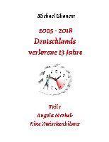 bokomslag 2005 - 2013: Deutschlands verlorene 13 Jahre: Teil 1: Angela Merkel - Eine Zwischenbilanz