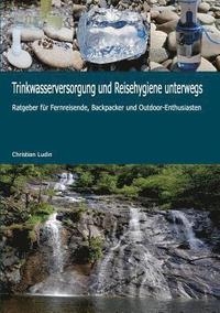 bokomslag Trinkwasserversorgung und Reisehygiene unterwegs: Ratgeber für Fernreisende, Backpacker und Outdoor-Enthusiasten