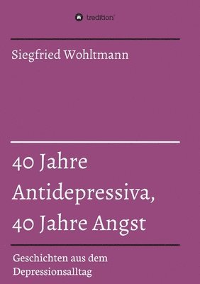 bokomslag 40 Jahre Antidepressiva, 40 Jahre Angst: Geschichten aus dem Depressionsalltag