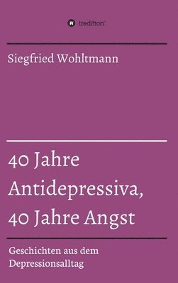 bokomslag 40 Jahre Antidepressiva, 40 Jahre Angst: Geschichten aus dem Depressionsalltag