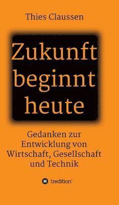 bokomslag Zukunft beginnt heute: Gedanken zur Entwicklung von Wirtschaft, Gesellschaft und Technik