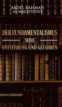 bokomslag Der Fundamentalismus, seine Entstehung und Gefahren