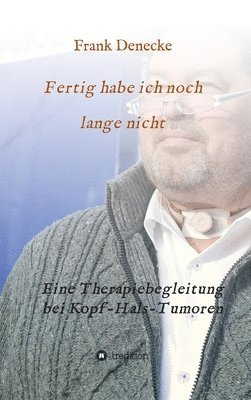 Frank Denecke, Kehlkopfoperierten Bremen E. V., Selbsthilfegruppe der Kehlkopfoperierten Bremen e. V. - Fertig habe ich noch lange nicht: Eine Therapiebegleitung bei Kopf-Hals-Tumoren, Inbunden