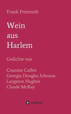 Wein aus Harlem: Gedichte von Countee Cullen, Georgia Douglas Johnson, Langston Hughes und Claude McKay, ausgewählt, übersetzt und mit Erläuterungen v 1