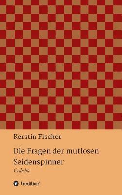 Kerstin Fischer - Die Fragen der mutlosen Seidenspinner, Inbunden